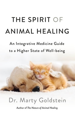 The Spirit of Animal Healing: An Integrative Medicine Guide to a Higher State of Well-Being by Goldstein, Marty