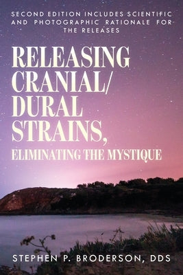 Releasing Cranial/Dural Strains, Eliminating the Mystique, Second Edition: Second Edition includes scientific and photographic rationale for the relea by Broderson, Stephen P.