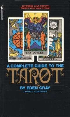 The Complete Guide to the Tarot: Determine Your Destiny! Predict Your Own Future! by Gray, Eden