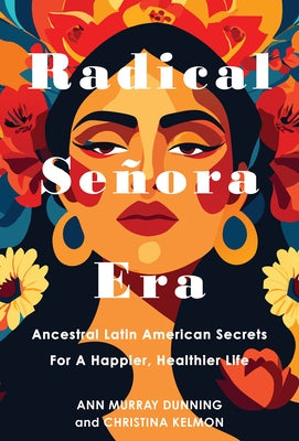 Radical Señora Era: Ancestral Latin American Secrets for a Happier, Healthier Life by Kelmon, Christina