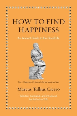 How to Find Happiness: An Ancient Guide to the Good Life by Volk, Katharina