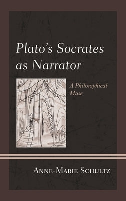 Plato's Socrates as Narrator: A Philosophical Muse by Schultz, Anne-Marie