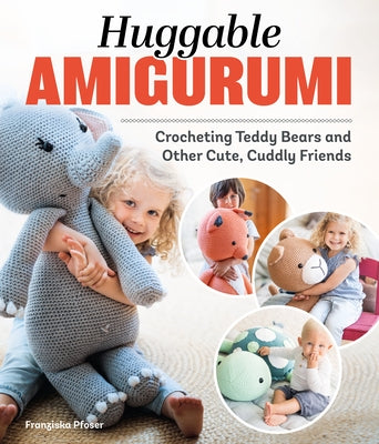 Huggable Amigurumi: Crocheting Teddy Bears and Other Cute, Cuddly Friends by Pfoser, Franziska