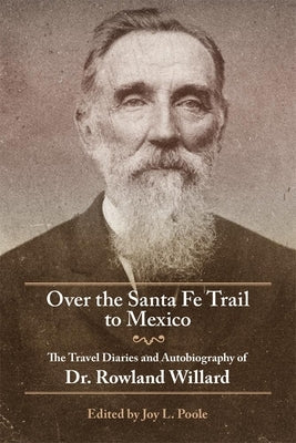 Over the Santa Fe Trail to Mexico: The Travel Diaries and Autobiography of Dr. Rowland Willard by Willard, Rowland