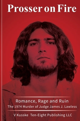 Prosser on Fire: Romance, Rage, and Ruin The 1974 Murder of Judge James J. Lawless by Kusske, V.