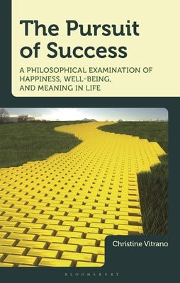 The Pursuit of Success: A Philosophical Examination of Happiness, Well-Being, and Meaning in Life by Vitrano, Christine