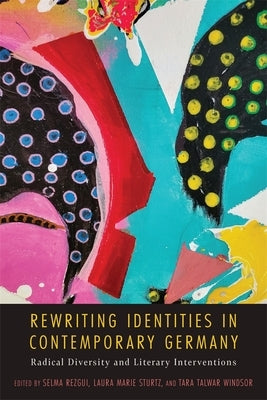 Rewriting Identities in Contemporary Germany: Radical Diversity and Literary Interventions by Rezgui, Selma