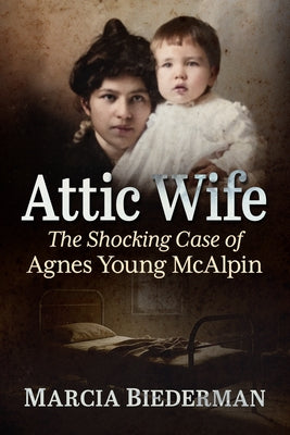 Attic Wife: The Shocking Case of Agnes Young McAlpin by Biederman, Marcia