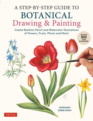 A Step-By-Step Guide to Botanical Drawing & Painting: Create Realistic Pencil and Watercolor Illustrations of Flowers, Fruits, Plants and More! (with by Kobayashi, Hidenari