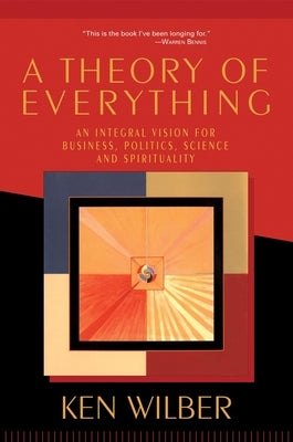 A Theory of Everything: An Integral Vision for Business, Politics, Science, and Spirituality by Wilber, Ken