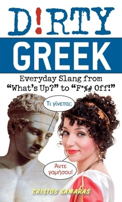 Dirty Greek: Everyday Slang from "What's Up?" to "F*%# Off!" by Samaras, Cristos