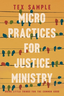Micro Practices for Justice Ministry: Doing Little Things for the Common Good by Sample, Tex