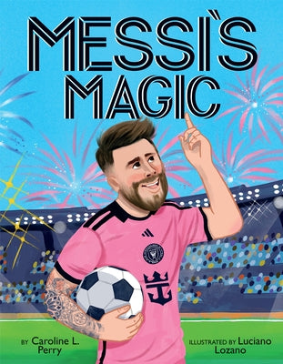 Messi's Magic: How Lionel Messi Became the G.O.A.T. by Perry, Caroline L.