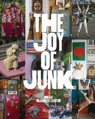 The Joy of Junk: Go Right Ahead, Fall in Love with the Wackiest Things, Find the Worth in the Worthless, Rescue & Recycle the Curious Objects That Giv by Carter, Mary Randolph