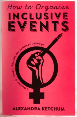 How to Organize Inclusive Events: A Handbook for Feminist, Accessible, and Sustainable Gatherings by Ketchum, Alexandra