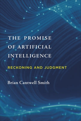 The Promise of Artificial Intelligence: Reckoning and Judgment by Smith, Brian Cantwell