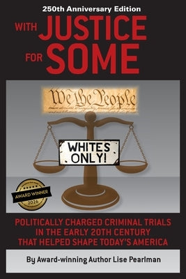 WITH JUSTICE FOR SOME (2nd Edition): Politically Charged Criminal Trials in the Early 20th Century That Helped Shape Today's America by Pearlman, Lise