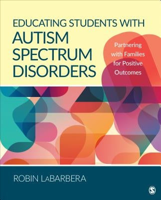 Educating Students with Autism Spectrum Disorders: Partnering with Families for Positive Outcomes by Labarbera, Robin