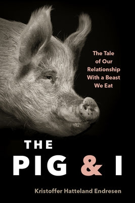 The Pig and I: The Tale of Our Relationship with a Beast We Eat by Endresen, Kristoffer Hattleland