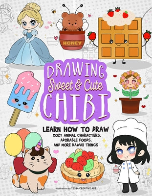 Drawing Sweet and Cute Chibi: Learn How to Draw Cozy Animal Characters, Adorable Foods, and More Kawaii Things (How to Draw Books) by Creative Art, Tessa