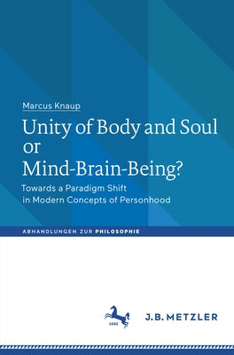 Unity of Body and Soul or Mind-Brain-Being?: Towards a Paradigm Shift in Modern Concepts of Personhood by Knaup, Marcus