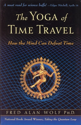 The Yoga of Time Travel: How the Mind Can Defeat Time by Wolf Phd, Fred Alan