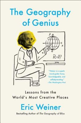 The Geography of Genius: Lessons from the World's Most Creative Places by Weiner, Eric