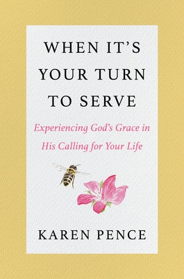 When It's Your Turn to Serve: Experiencing God's Grace in His Calling for Your Life by Pence, Karen