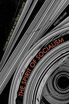 The Spirit of Socialism: Culture and Belief at the Soviet Collapse by Kellner, Joseph