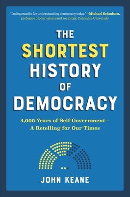 The Shortest History of Democracy: 4,000 Years of Self-Government - A Retelling for Our Times by Keane, John