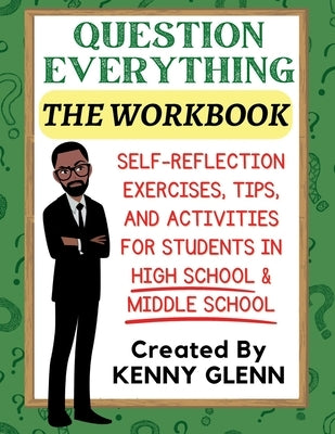 Student Workbook for Question Everything: Self-Reflection Exercises, Tips, and Activities for Grades 7-12 by Glenn, Kenny