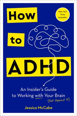 How to ADHD: An Insider's Guide to Working with Your Brain (Not Against It) by McCabe, Jessica