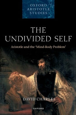 The Undivided Self: Aristotle and the 'Mind-Body Problem' by Charles, David