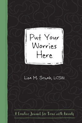 Put Your Worries Here: A Creative Journal for Teens with Anxiety by Schab, Lisa M.