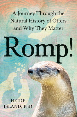 Romp!: A Journey Through the Natural History of Otters and Why They Matter by Island, Heide, PhD