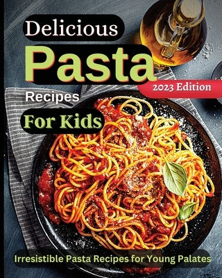 Delicious Pasta Recipes For Kids: Joyful Recipes to Make Together! A Cookbook for Kids and Families with Fun and Easy Recipes by Soto, Emily