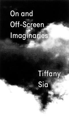 Tiffany Sia: On and Off-Screen Imaginaries by Sia, Tiffany