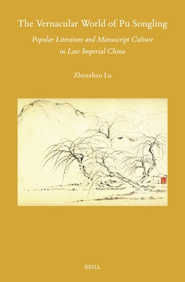 The Vernacular World of Pu Songling: Popular Literature and Manuscript Culture in Late Imperial China by Lu, Zhenzhen