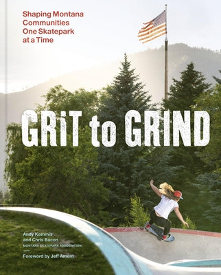 Grit to Grind: Shaping Montana Communities One Skatepark at a Time by Kemmis, Andy