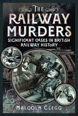The Railway Murders: Significant Cases in British Railway History by Clegg, Malcolm