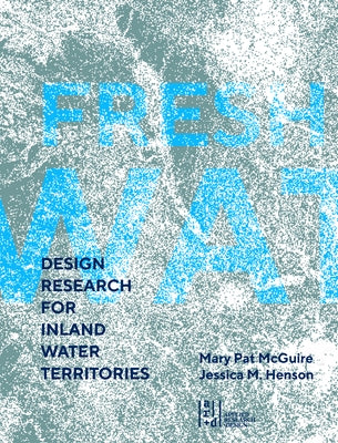 Fresh Water: Design Research for Inland Water Territories by McGuire, Mary Pat