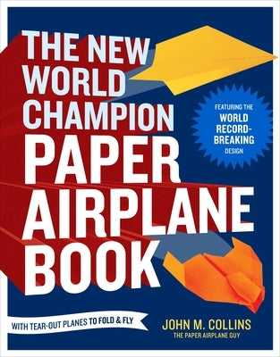 The New World Champion Paper Airplane Book: Featuring the World Record-Breaking Design, with Tear-Out Planes to Fold and Fly by Collins, John M.