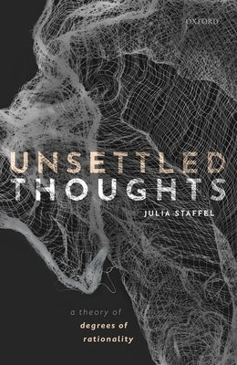 Unsettled Thoughts: A Theory of Degrees of Rationality by Staffel, Julia