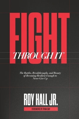 Fight Through It: The Battles, Breakthroughs, and Beauty of Becoming Resilient Enough to Never Give Up by Hall, Roy, Jr.