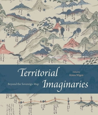 Territorial Imaginaries: Beyond the Sovereign Map by Wigen, K?ren
