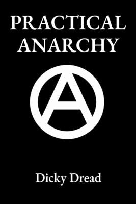 Practical Anarchy: A Guide to Self Determination by Dread, Dicky