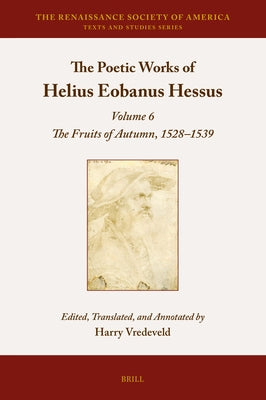 The Poetic Works of Helius Eobanus Hessus: Volume 6: The Fruits of Autumn, 1528-1539 by Vredeveld, Harry