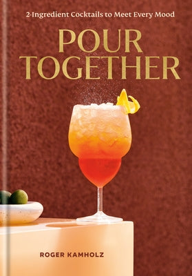 Pour Together: A Cocktail Recipe Book: 2-Ingredient Cocktails to Meet Every Mood by Kamholz, Roger