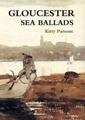 Gloucester Sea Ballads: True Tales of Gloucester Fishermen by Parsons, Kitty