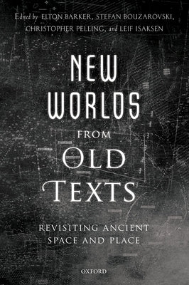 New Worlds from Old Texts: Revisiting Ancient Space and Place by Barker, Elton